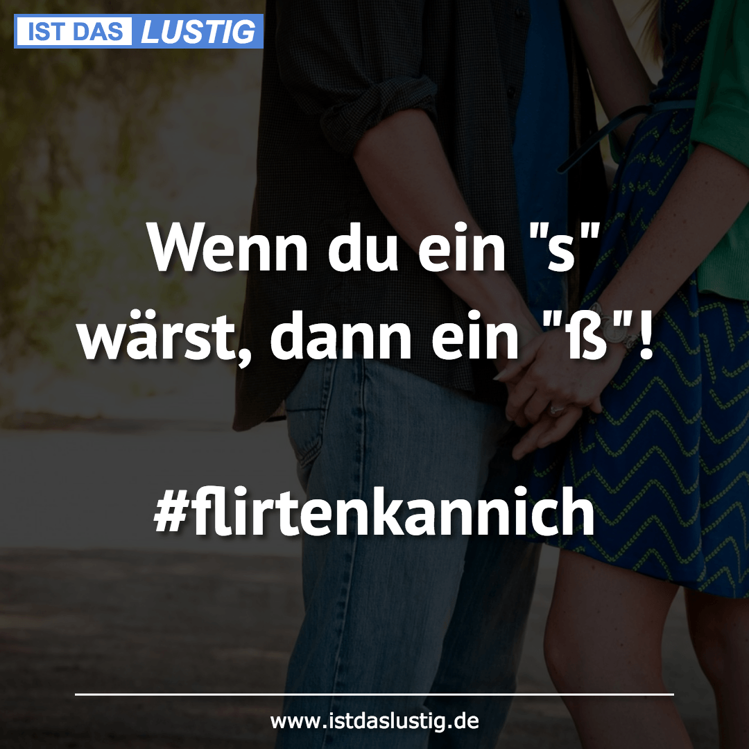 Lustiger BilderSpruch - Wenn du ein "s" wärst, dann ein "ß"!  #flirtenk...