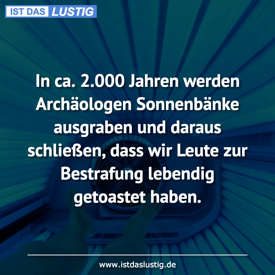 Lustiger BilderSpruch - In ca. 2.000 Jahren werden Archäologen Sonnenbä...