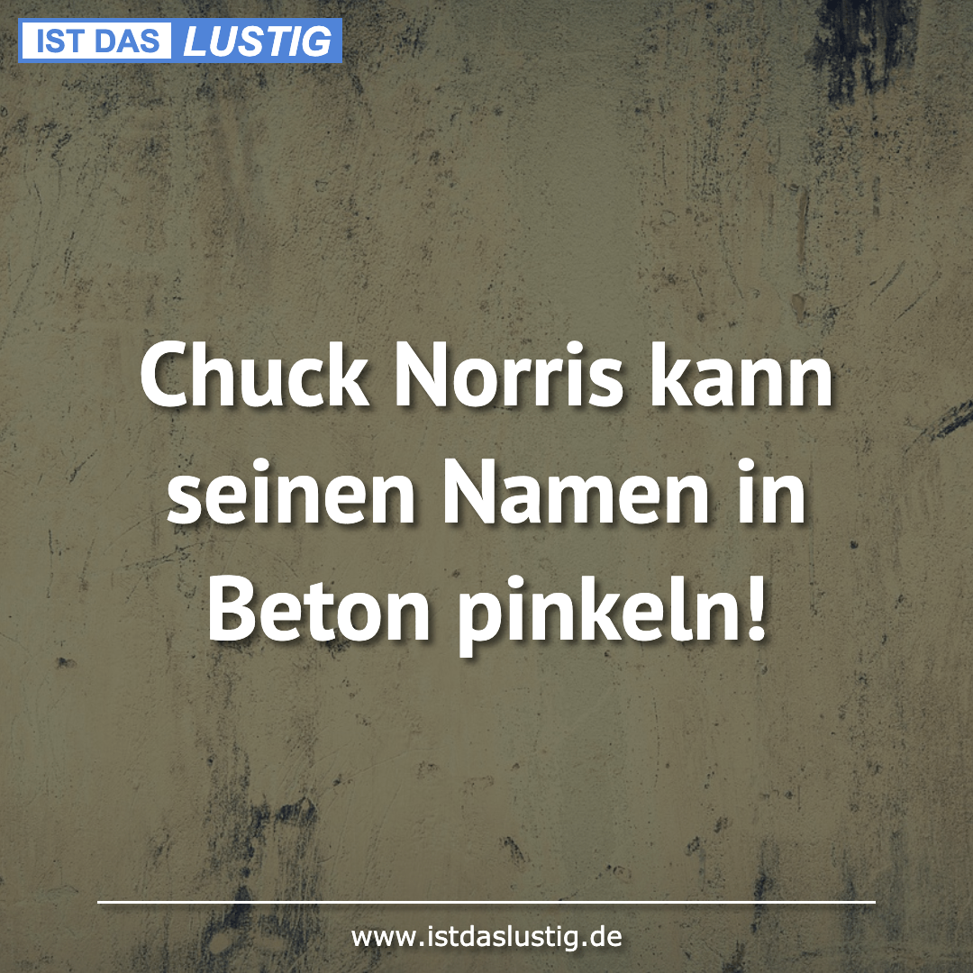 Lustiger BilderSpruch - Chuck Norris  kann seinen Namen in Beton pinkeln!