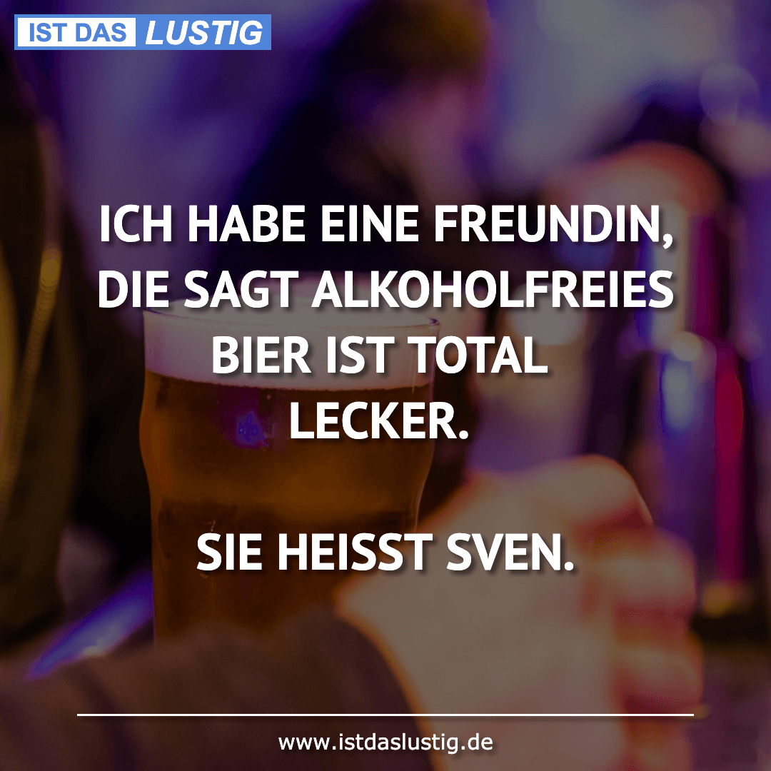 Lustiger BilderSpruch - ICH HABE EINE FREUNDIN, DIE  SAGT ALKOHOLFREIES...